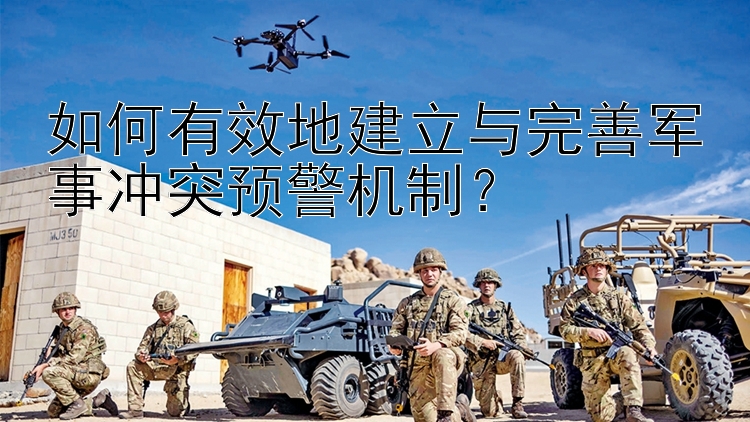 如何有效地建立與完善軍事沖突預(yù)警機(jī)制？