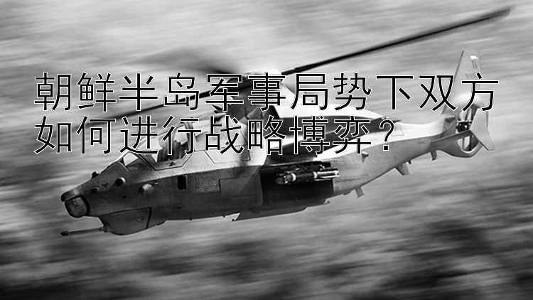 朝鮮半島軍事局勢(shì)下雙方如何進(jìn)行戰(zhàn)略博弈？