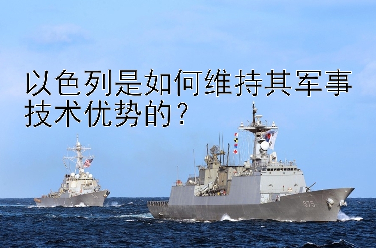 以色列是如何維持其軍事技術(shù)優(yōu)勢的？