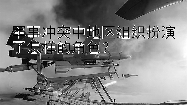 軍事沖突中地區(qū)組織扮演了怎樣的角色？