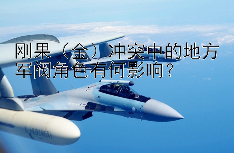 剛果（金）沖突中的地方軍閥角色有何影響？