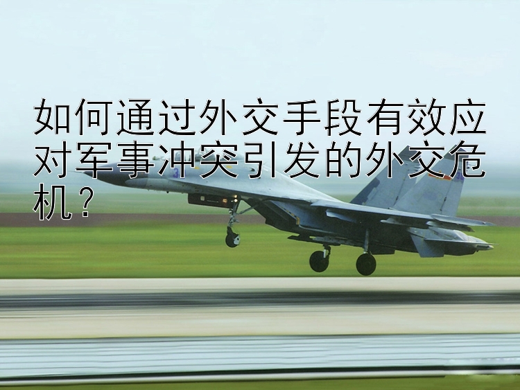 如何通過(guò)外交手段有效應(yīng)對(duì)軍事沖突引發(fā)的外交危機(jī)？