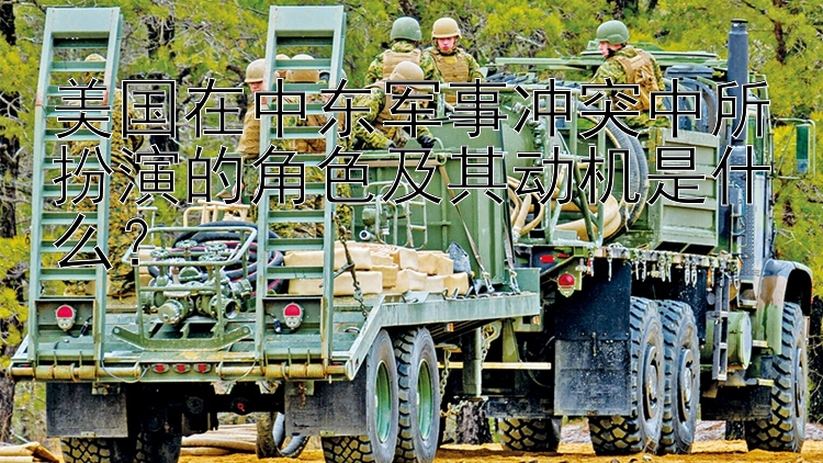 美國在中東軍事沖突中所扮演的角色及其動機是什么？