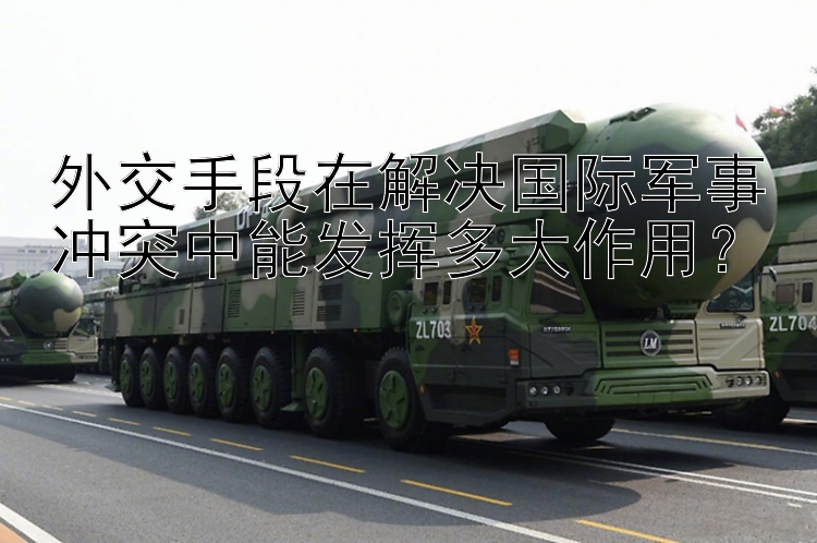 外交手段在解決國(guó)際軍事沖突中能發(fā)揮多大作用？