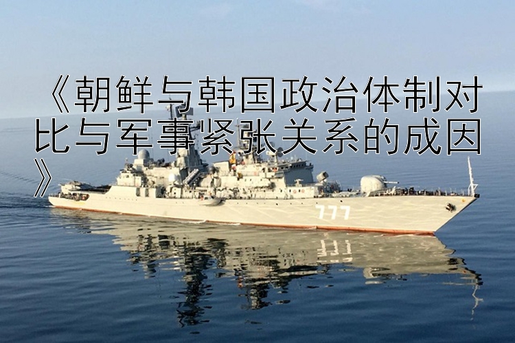 《朝鮮與韓國政治體制對比與軍事緊張關(guān)系的成因》