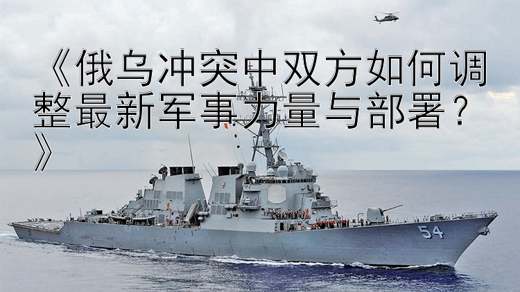 《俄烏沖突中雙方如何調(diào)整最新軍事力量與部署？》