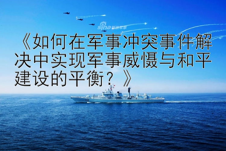 《如何在軍事沖突事件解決中實現(xiàn)軍事威懾與和平建設(shè)的平衡？》