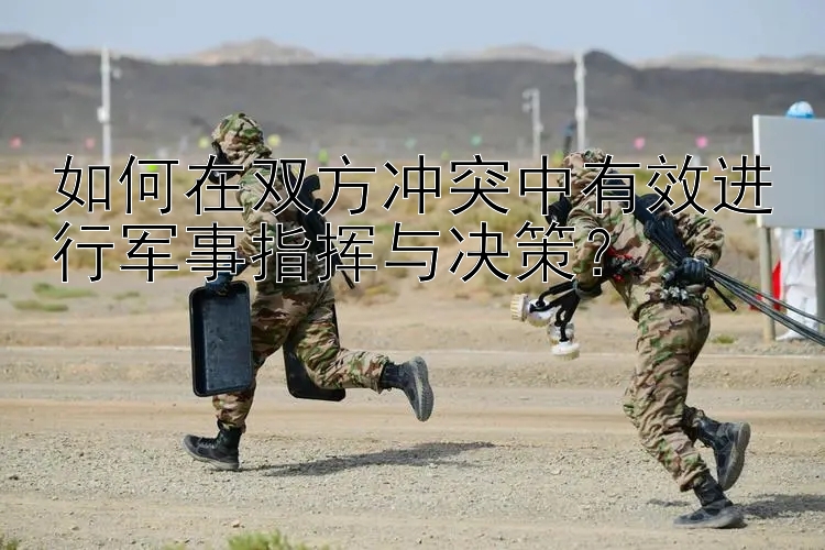 如何在雙方?jīng)_突中有效進行軍事指揮與決策？