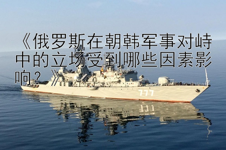 《俄羅斯在朝韓軍事對峙中的立場受到哪些因素影響？》