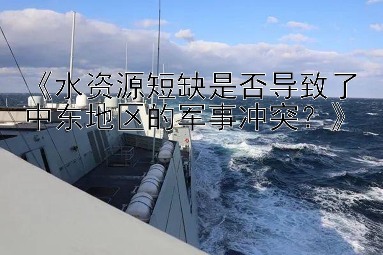 《水資源短缺是否導致了中東地區(qū)的軍事沖突？》