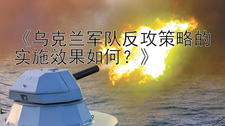 《烏克蘭軍隊反攻策略的實施效果如何？》