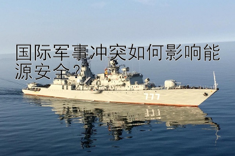 國際軍事沖突如何影響能源安全？