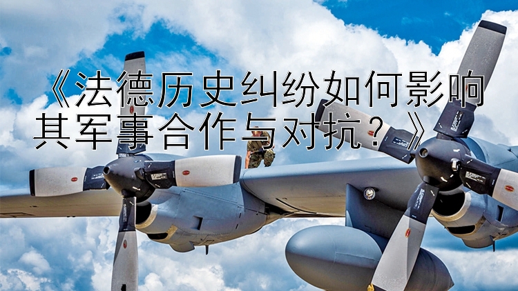 《法德歷史糾紛如何影響其軍事合作與對抗？》