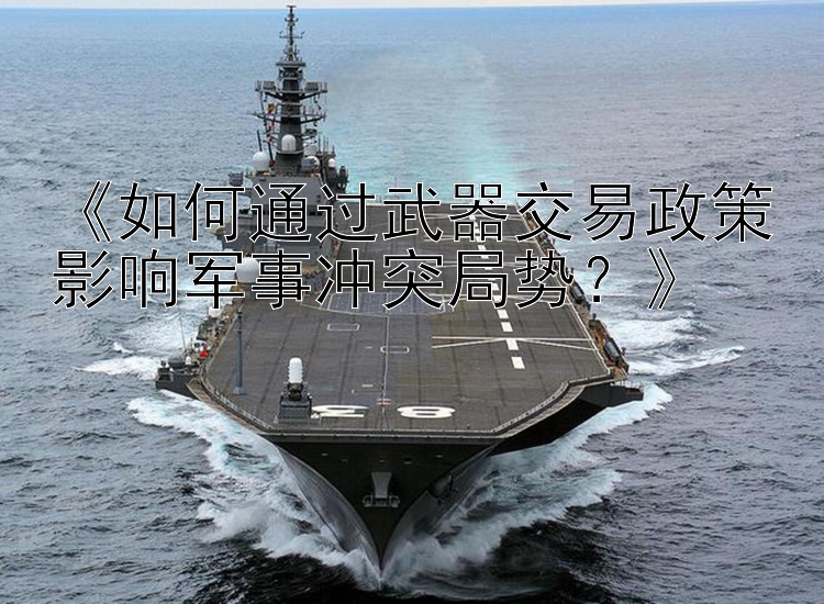 《如何通過武器交易政策影響軍事沖突局勢？》