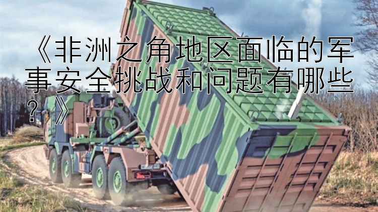 《非洲之角地區(qū)面臨的軍事安全挑戰(zhàn)和問題有哪些？》