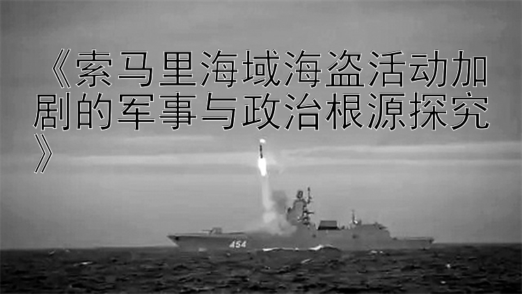 《索馬里海域海盜活動(dòng)加劇的軍事與政治根源探究》