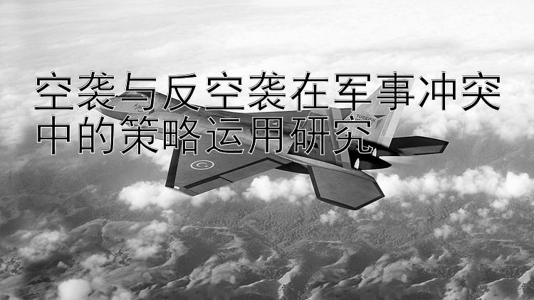 空襲與反空襲在軍事沖突中的策略運用研究