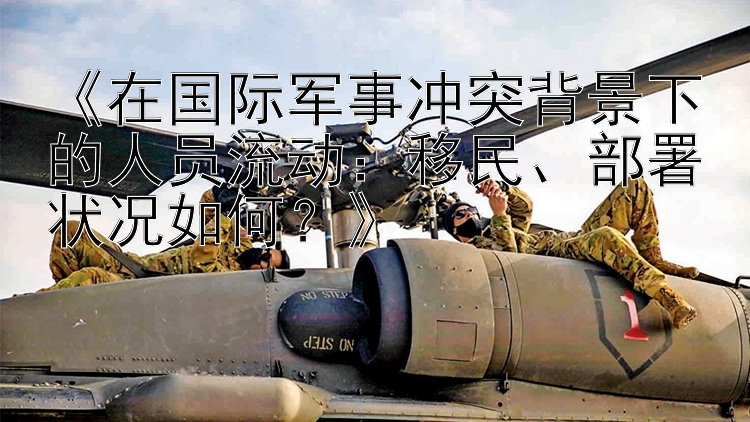 《在國(guó)際軍事沖突背景下的人員流動(dòng)：移民、部署狀況如何？》