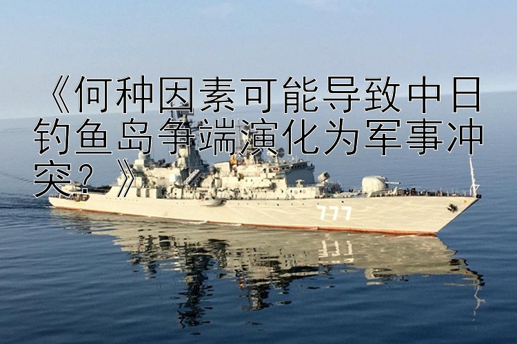 《何種因素可能導(dǎo)致中日釣魚島爭端演化為軍事沖突？》