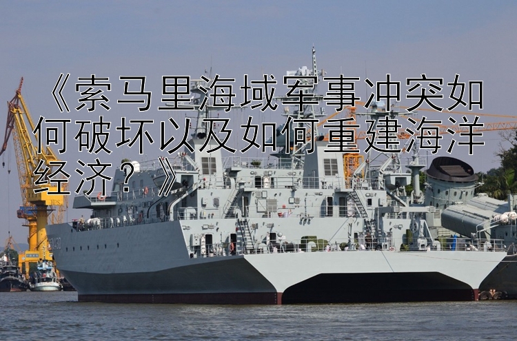 《索馬里海域軍事沖突如何破壞以及如何重建海洋經(jīng)濟(jì)？》