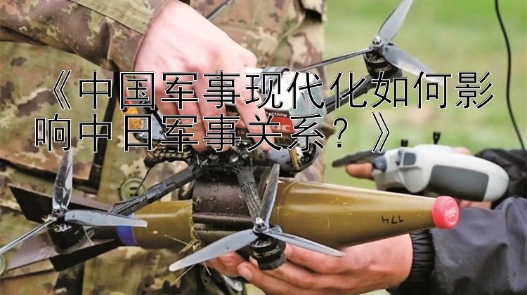 《中國軍事現(xiàn)代化如何影響中日軍事關(guān)系？》