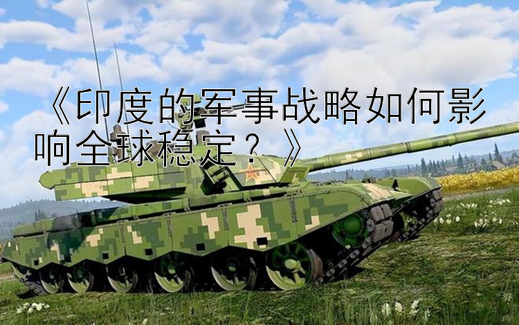 《印度的軍事戰(zhàn)略如何影響全球穩(wěn)定？》