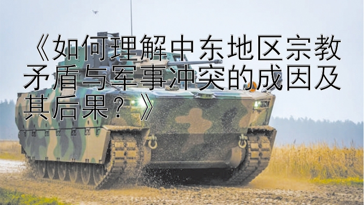 《如何理解中東地區(qū)宗教矛盾與軍事沖突的成因及其后果？》