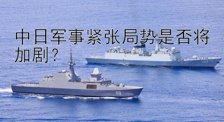 中日軍事緊張局勢是否將加劇？