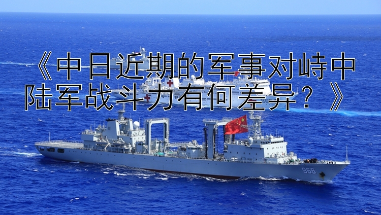 《中日近期的軍事對(duì)峙中陸軍戰(zhàn)斗力有何差異？》