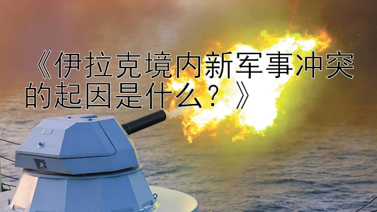 《伊拉克境內(nèi)新軍事沖突的起因是什么？》