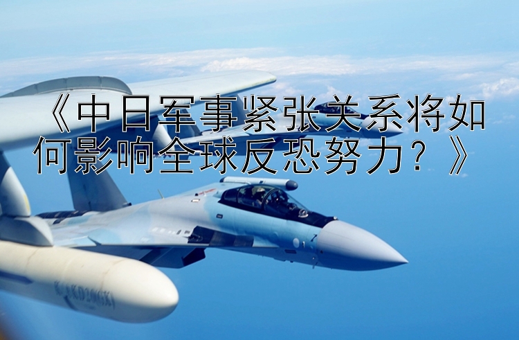 《中日軍事緊張關系將如何影響全球反恐努力？》