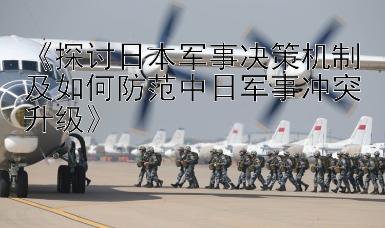 《探討日本軍事決策機(jī)制及如何防范中日軍事沖突升級(jí)》