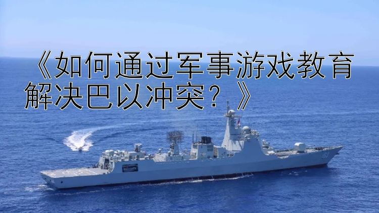 《如何通過軍事游戲教育解決巴以沖突？》