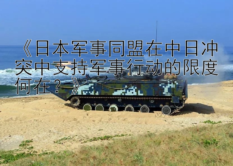 《日本軍事同盟在中日沖突中支持軍事行動的限度何在？》