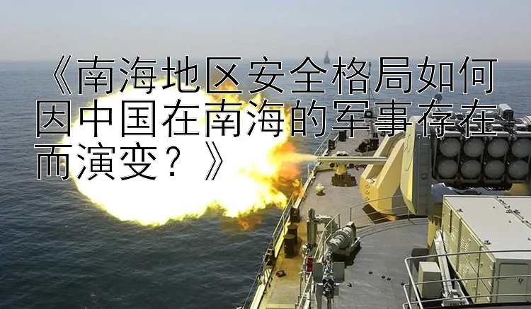 《南海地區(qū)安全格局如何因中國(guó)在南海的軍事存在而演變？》