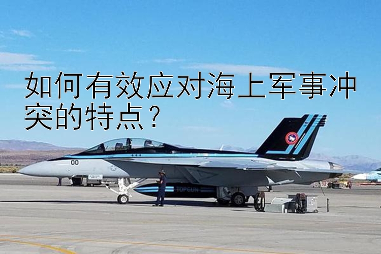 如何有效應(yīng)對海上軍事沖突的特點？