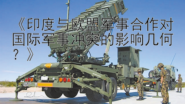 《印度與歐盟軍事合作對國際軍事沖突的影響幾何？》