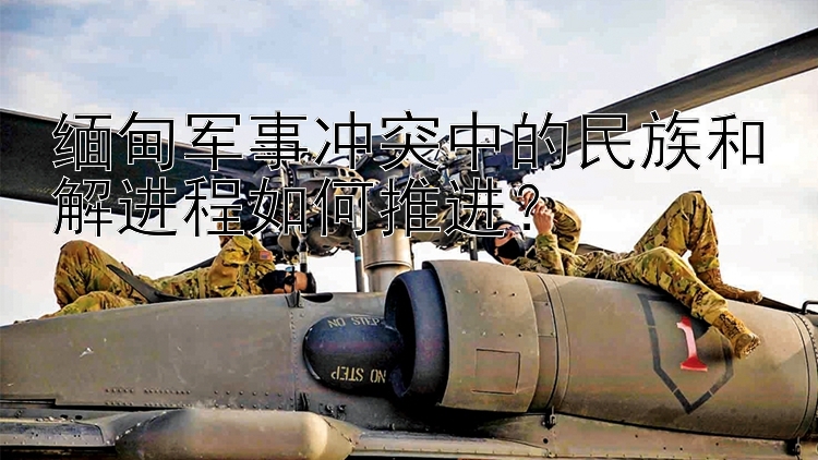 緬甸軍事沖突中的民族和解進程如何推進？