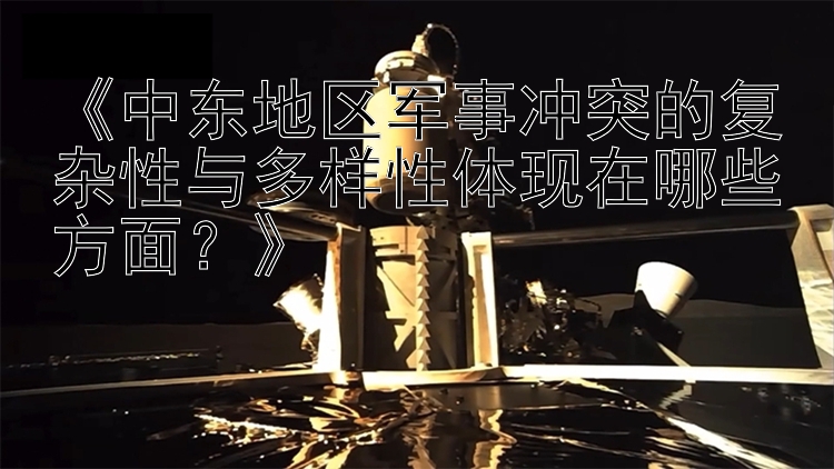 《中東地區(qū)軍事沖突的復(fù)雜性與多樣性體現(xiàn)在哪些方面？》