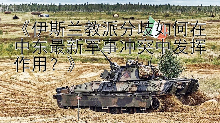 《伊斯蘭教派分歧如何在中東最新軍事沖突中發(fā)揮作用？》