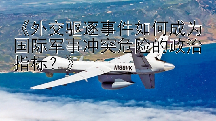 《外交驅(qū)逐事件如何成為國際軍事沖突危險的政治指標(biāo)？》