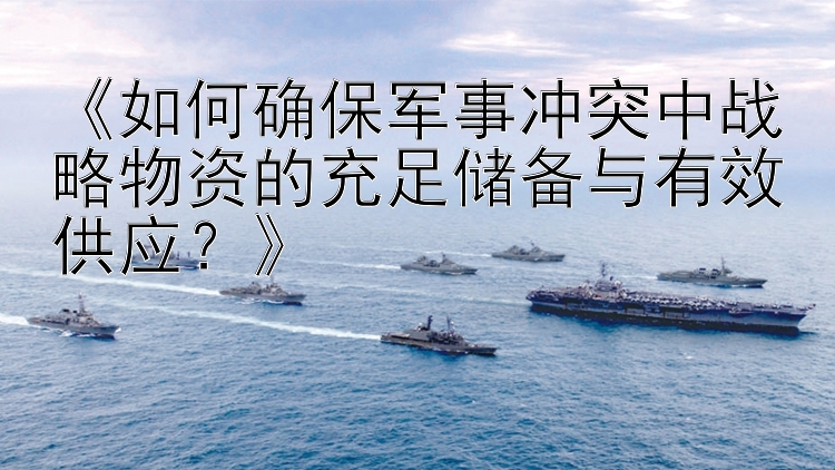 《如何確保軍事沖突中戰(zhàn)略物資的充足儲備與有效供應？》