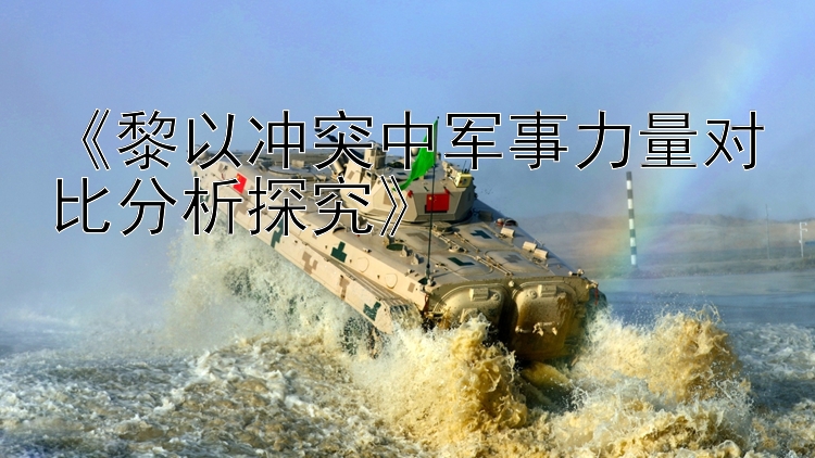 《黎以沖突中軍事力量對比分析探究》