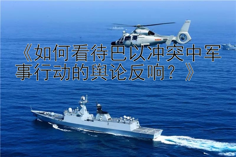 《如何看待巴以沖突中軍事行動的輿論反響？》