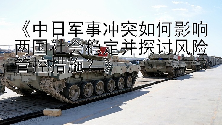 《中日軍事沖突如何影響兩國社會穩(wěn)定并探討風(fēng)險管控措施？》