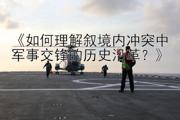 《如何理解敘境內(nèi)沖突中軍事交鋒的歷史沿革？》