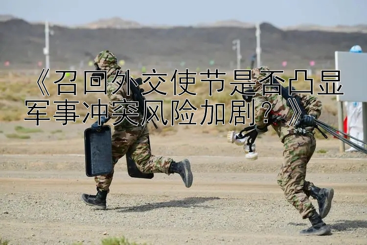 《召回外交使節(jié)是否凸顯軍事沖突風險加??？》