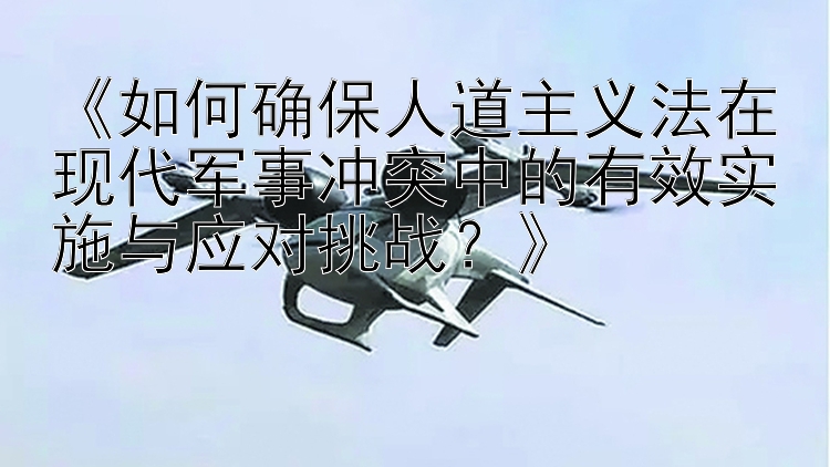 最新彩神注冊邀請碼《如何確保人道主義法在現(xiàn)代軍事沖突中的有效實施與應(yīng)對挑戰(zhàn)？》