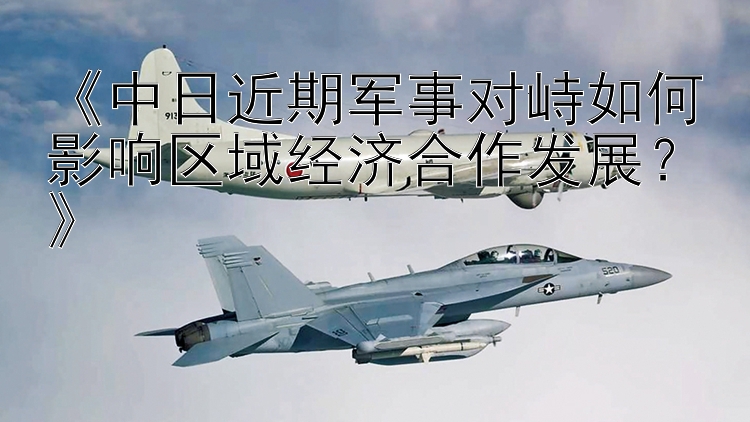 《中日近期軍事對(duì)峙如何影響區(qū)域經(jīng)濟(jì)合作發(fā)展？》