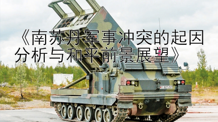 廣西快三《南蘇丹軍事沖突的起因分析與和平前景展望》